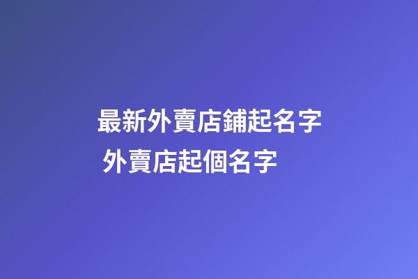 最新外賣店鋪起名字 外賣店起個名字-第1張-店鋪起名-玄機派